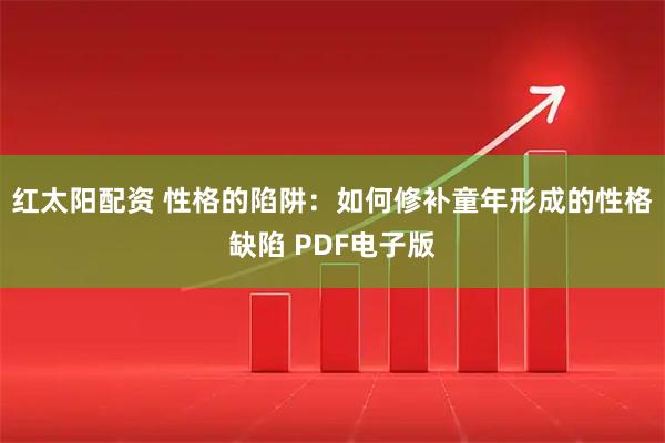 红太阳配资 性格的陷阱：如何修补童年形成的性格缺陷 PDF电子版