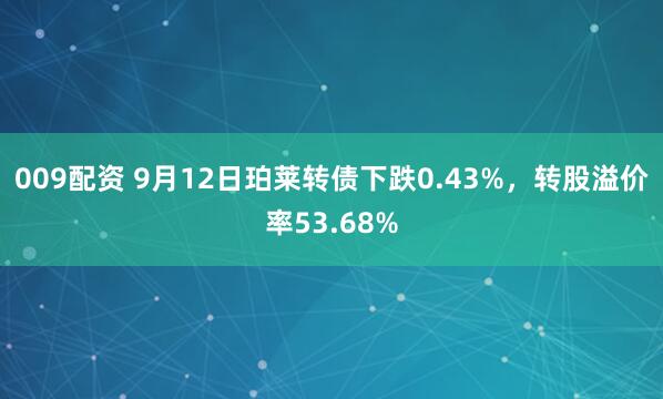 009配资 9月12日珀莱转债下跌0.43%，转股溢价率53.68%