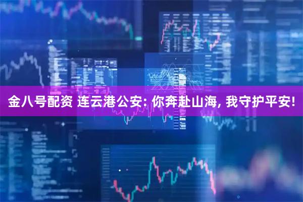 金八号配资 连云港公安: 你奔赴山海, 我守护平安!