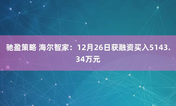 驰盈策略 海尔智家：12月26日获融资买入5143.34万元