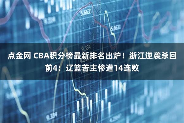 点金网 CBA积分榜最新排名出炉！浙江逆袭杀回前4：辽篮苦主惨遭14连败