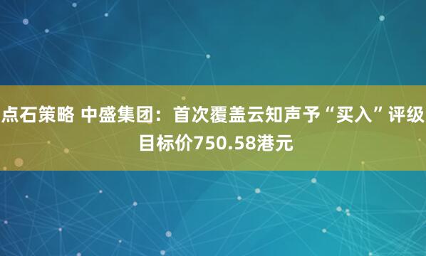 点石策略 中盛集团：首次覆盖云知声予“买入”评级 目标价750.58港元