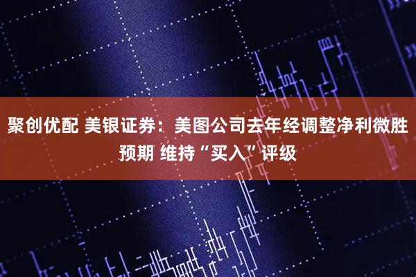聚创优配 美银证券：美图公司去年经调整净利微胜预期 维持“买入”评级