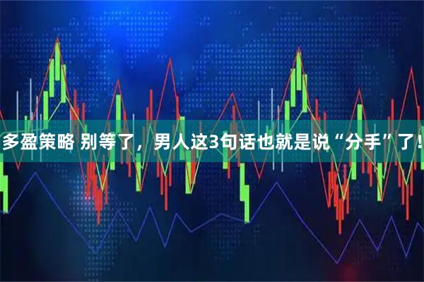 多盈策略 别等了，男人这3句话也就是说“分手”了！