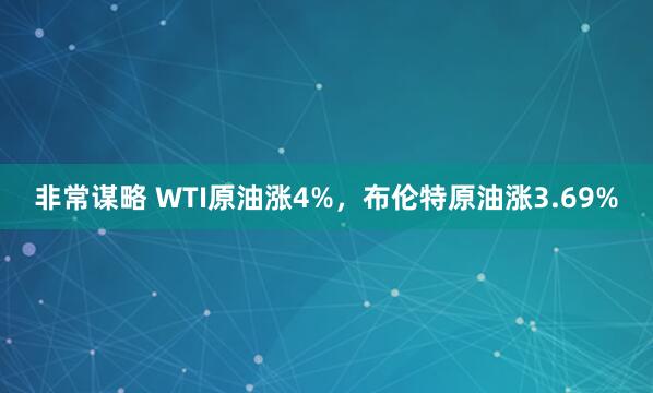 非常谋略 WTI原油涨4%，布伦特原油涨3.69%